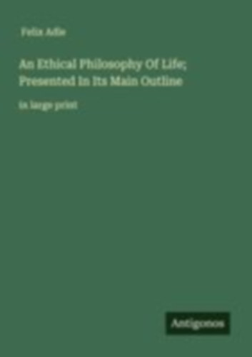Adle, Felix: An Ethical Philosophy Of Life; Presented In Its Main Outline idegen