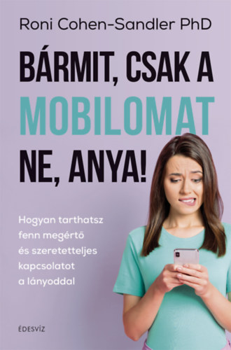 Roni Cohen-Sandler Phd: Bármit, csak a mobilomat ne, anya! antikvár