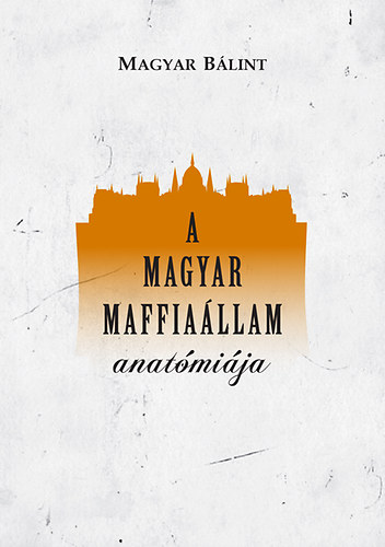Magyar Bálint: A magyar maffiaállam anatómiája könyv