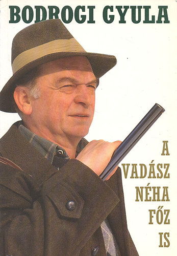Bodrogi Gyula: A vadász néha főz is (Vadászkalandok és vadreceptek) antikvár