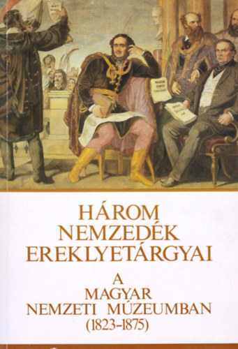 Három nemzedék ereklyetárgyai a Magyar Nemzeti Múzeumban (1823-1875) antikvár