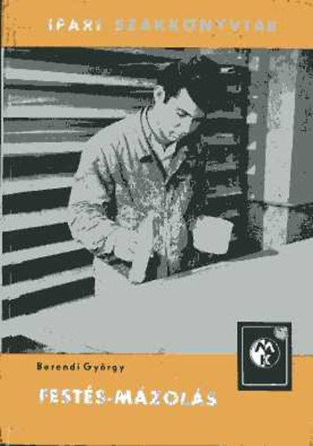 Berendi György: Festés-mázolás (Ipari szakkönyvtár) --- (Elméleti alapismeretek; Anyagismeret; Szerszámok, munkaeszközök és gépek; A festő és mázolómunkák kivitelezése; Hibaforrások és megelőzésük) antikvár