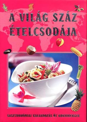 Sára Bernadett; Gáspár Katalin; Maros Edit: A világ száz ételcsodája - Gasztronómiai kalandozás öt kontinensen antikvár