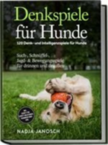 Janosch, Nadja: Denkspiele für Hunde: 120 Denk- und Intelligenzspiele für Hunde - Such-, Schnüffel-, Jagd- & Bewegungsspiele für drinnen und draußen - inkl. Schritt-für-Schritt-Anleitungen, Trainingsplänen uvm. idegen