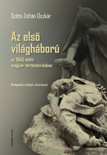 Szőts Zoltán Oszkár: Az első világháború az 1945 előtti magyar történetírásban. Nézőpontok, műfajok, intézmények e-Könyv