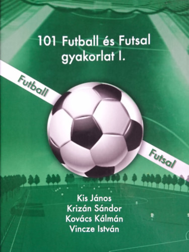 Kis János, Krizán Sándor, Kovács Kálmán, Vincze István: 101 Futball és Futsal gyakorlat I. antikvár