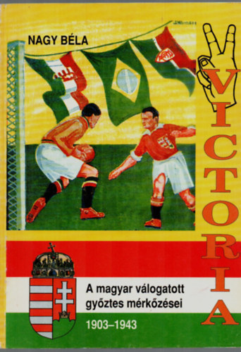 Nagy Béla: Victoria-A magyar válogatott győztes mérkőzései 1903-1943. antikvár