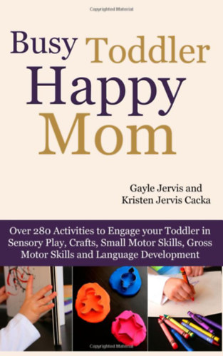 Gayle Jervis, Kristen Jervis Cacka: Busy Toddler, Happy Mom: Over 280 Activities to Engage Your Toddler in Small Motor and Gross Motor Activities, Crafts, Language Development and Sensory Play antikvár