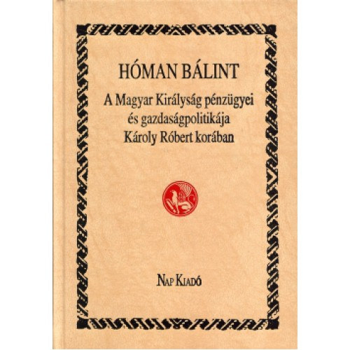 Hóman Bálint: A Magyar Királyság pénzügyei és gazdaságpolitikája Károly Róbert korában (reprint) antikvár