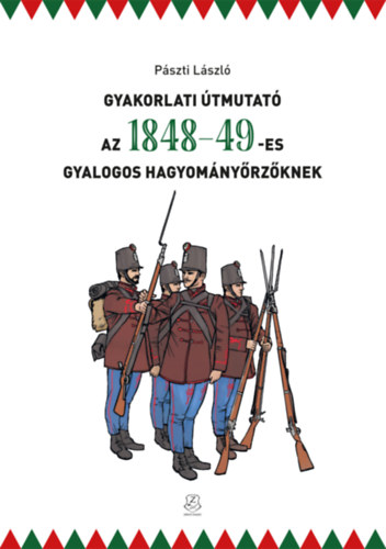 Pászti László: Gyakorlati útmutató az 1848-49-es gyalogos hagyományőrzőknek könyv