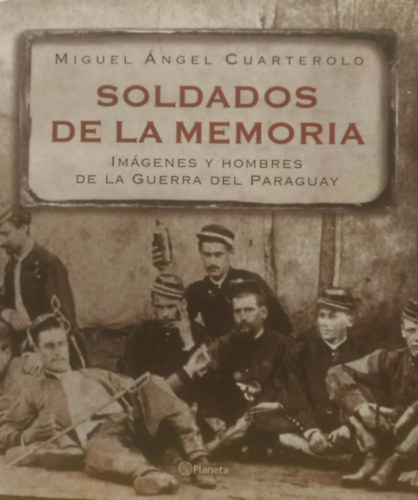 Miguel Ángel Cuarterolo: Soldados de la Memoria: Imágenes y Hombres de la Guerra del Paraguay antikvár