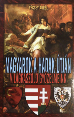 Vécsey Aurél - Horváth Zsolt: Magyarok a hadak útján: világraszóló győzelmeink antikvár