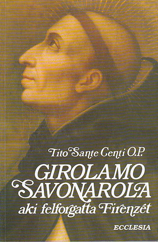 Tito Sante Centi O.P.: Girolamo Savonarola aki felforgatta Firenzét /Ford: Víz László/ antikvár