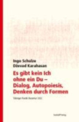 Schulze, Ingo - Karahasan, Dzevad: Es gibt kein Ich ohne ein Du - Dialog, Autopoiesis, Denken durch Formen idegen