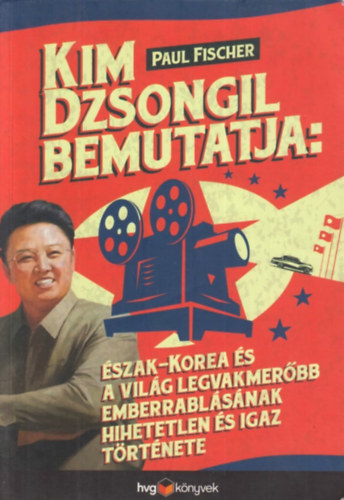 Paul Fischer: Kim Dzsongil Bemutatja: Észak-Korea és a Világ legvakmerőbb emberrablásának hihetetlen és igaz története antikvár