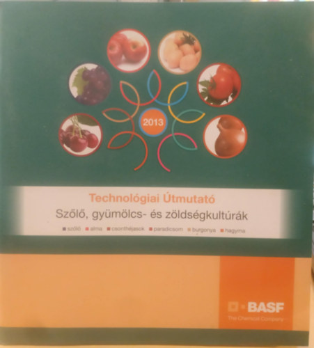 BASF - The Chemical Company: Technológiai útmutató 2013 - Szőlő, gyümölcs- és zöldségkultúrák (szőlő, alma, csonthéjasok, paradicsom, burgonya, hagyma) antikvár
