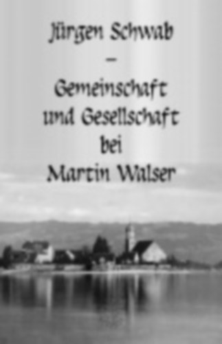 Schwab, Jürgen: Schwab, J: Gemeinschaft und Gesellschaft bei Martin Walser idegen