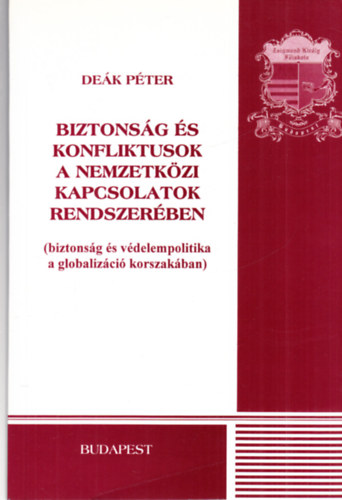 Deák Péter: Biztonság és konfliktusok a nemzetközi kapcsolatok rendszerében (biztonság és védelempolitika a globalizáció korszakában) antikvár