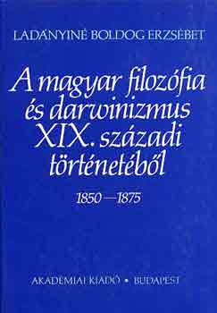 Ladányiné Boldog Erzsébet: A magyar filozófia és darwinizmus XIX. századi történetéből 1850-1875 antikvár