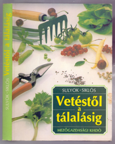 Sulyok Katalin – Siklós László: Vetéstől a tálalásig - Hasznos tudnivalók és tanácsok kezdő kertészeknek antikvár
