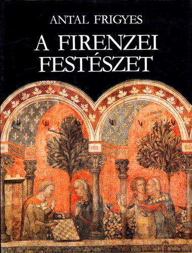 SZERZŐ Antal Frigyes SZERKESZTŐ Radnóti Sándor FORDÍTÓ Falvay Mihály: A firenzei festészet és társadalmi háttere  (Az alapok. A XIV. és a kora XV. század - A XIV. század művészete - A kora XV. század művészete)  Színes és fekete-fehér fotókkal, reprodukciókkal. antikvár