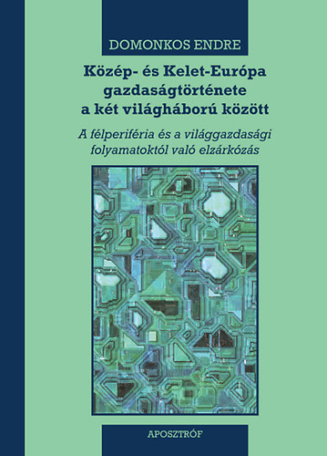 Domonkos Endre: Közép- és Kelet-Európa gazdaságtörténete a két világháború között könyv