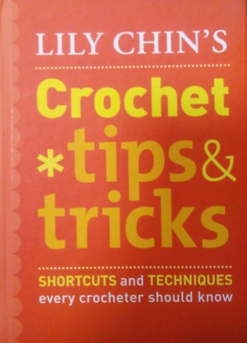 Lily Chin: Crochet Tips & Tricks ( Shortcuts and Techniques every Crocheter should know ) antikvár