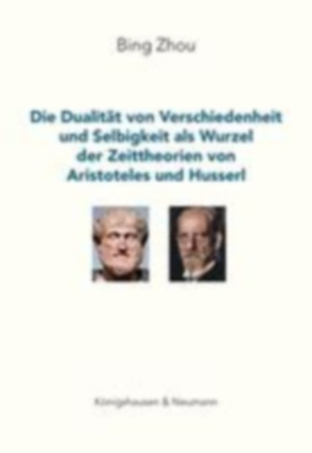 Zhou, Bing: Die Dualität von Verschiedenheit und Selbigkeit als Wurzel der Zeittheorien von Aristoteles und Husserl idegen
