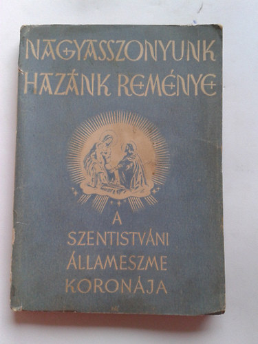 Dr. Máriás István: Nagyasszonyunk hazánk reménye...A Szentistváni állameszme koronája antikvár