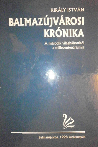 Király István: Balmazújvárosi krónika (A II. világháborútól a millecentenáriumig) antikvár