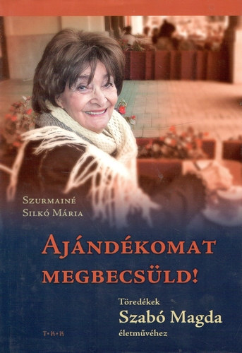 Szurmainé Silkó Márta: Ajándékomat megbecsüld! - Töredékek Szabó Magda életművéhez antikvár