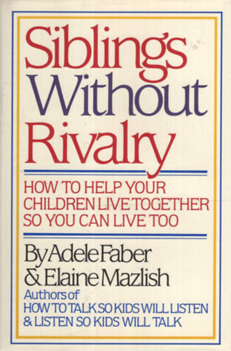 Elaine Mazlish – Adele Faber: Siblings Without Rivalry: How to Help Your Children Live Together So You Can Live Too antikvár