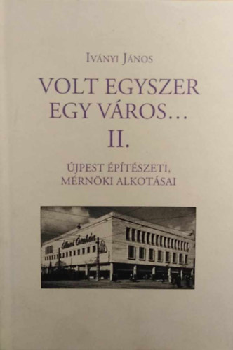 Iványi János: Volt egyszer egy város... II. - Újpest építészeti, mérnöki alkotásai antikvár