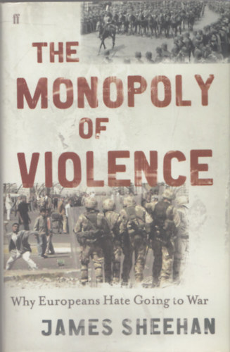 James Sheehan: The Monopoly of Violence (Why Europeans Hate Going to War) antikvár