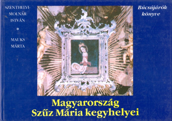 Szenthelyi-M.I.-Mauks M.: Magyarország Szűz Mária kegyhelyei antikvár