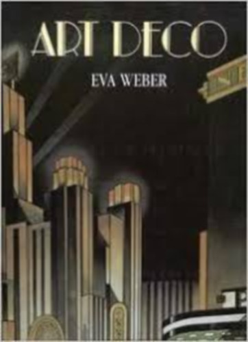 Eva Weber: Art Deco. Art Deco Style on Show, Exuberant Architecture, Furniture and Interior Design Sculpture,Painting and Photography, Graphic Art and Illustration,Glass, Ceramics and Metalware, Industrial Design, Totalitarianism and the New Deal Art Deco Revival. antikvár
