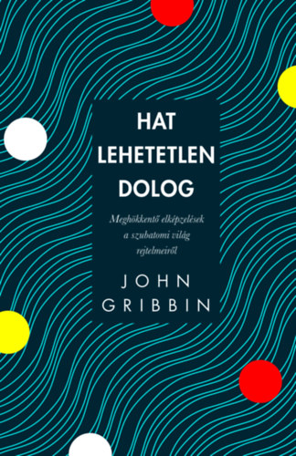John Gribbin: Hat lehetetlen dolog - Meghökkentő elképzelések a szubatomi világ rejtelmeiről e-Könyv