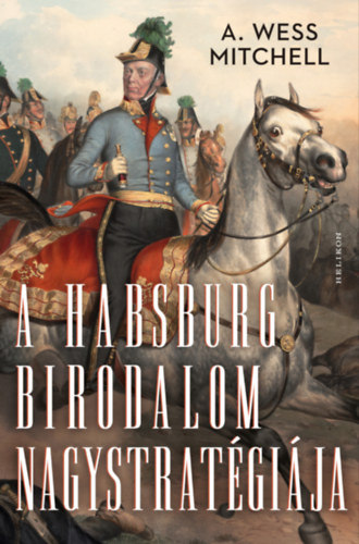 A. Wess Mitchell: A Habsburg Birodalom nagystratégiája e-Könyv