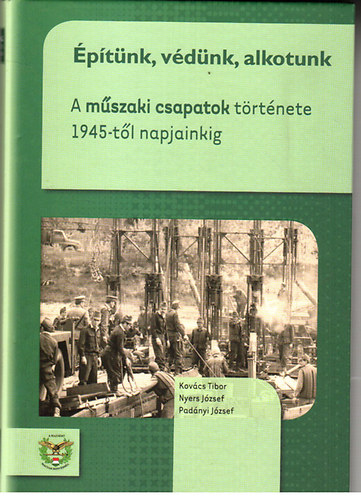 Kovács Tibor, Nyers József, Padányi József: Építünk, védünk, alkotunk - A műszaki csapatok története 1945-től napjainkig antikvár