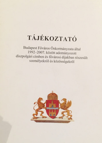 Tájékoztató - Budapest Főváros Önkormányzata által 1992-2007. között adományozott díszpolgári címben és fővárosi díjakban részesült személyekről és közösségekről antikvár