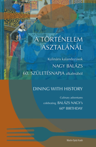 Szende Katalin (szerk.), Uhrin Dorottya (szerk.), Vadas András (szerk): A ​történelem asztalánál / Dining with History - Kulináris kalandozások Nagy Balázs 60. születésnapja alkalmából / Culinary adventures celebrating Nagy Balázs's 60th birthday antikvár