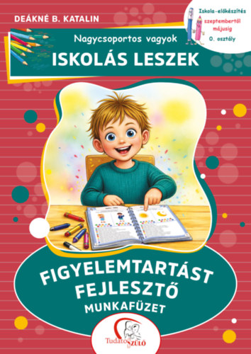 Deákné B. Katalin: Nagycsoportos vagyok - iskolás leszek: Figyelemtartást fejlesztő munkafüzet könyv