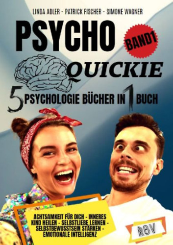 Fischer, Patrick - Adler, Linda - Wagner, Simone: PSYCHO QUICKIE - 5 Psychologie Bücher in 1 Buch (Band 1) - Achtsamkeit für dich - Inneres Kind heilen - Selbstliebe lernen - Selbstbewusstsein stärken - Emotionale Intelligenz idegen