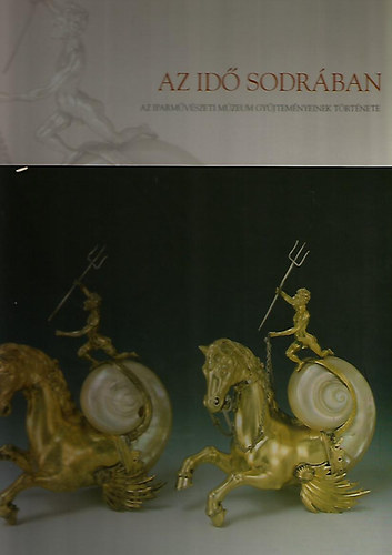 Pataki Judit (szerk.): Az idő sodrában (Az Iparművészeti Múzeum gyűjteményeinek története) antikvár