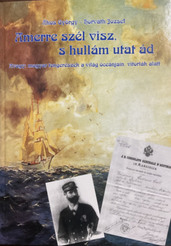 Ákos György, Horváth József: Amerre szél visz, s hullám utat ád - Avagy: magyar tengerészek a világ óceánjain, vitorlák alatt antikvár