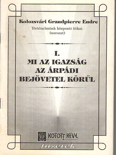 Kolozsvári Grandpierre Endre: Mi az igazság az Árpádi bejövetel körül - Ellentmondó, rejtélyes jelenségek a honfoglalás körül (Történelmünk központi titkai 1.) antikvár