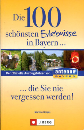 Martina Gorgas (Összeáll.): Die 100 schönsten Erlebnisse in Bayern... die Sie nie vergessen werden! antikvár