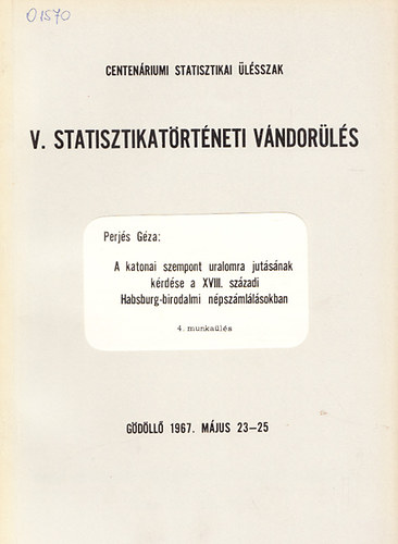 Perjés Géza: A katonai szempont uralomra jutásának kérdése a XVIII. századi Habsburg-birodalmi népszámlálásokban (V. Statisztikatörténeti Vándorülés) könyv