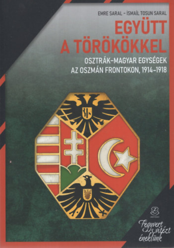 Emre Saral, Ismail Tosun Saral: Együtt a törökökkel – Osztrák-Magyar egységek az oszmán frontokon, 1914-1918 antikvár