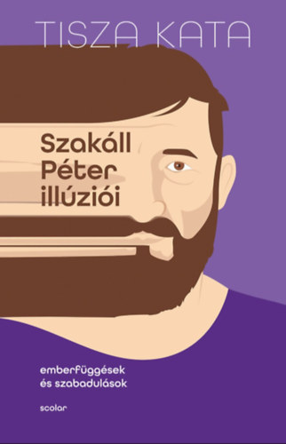 Tisza Kata: Szakáll Péter illúziói - Emberfüggések és szabadulások e-Könyv